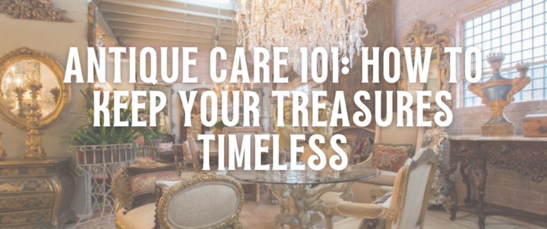 Protect & Preserve: Essential Tips for Antique Care