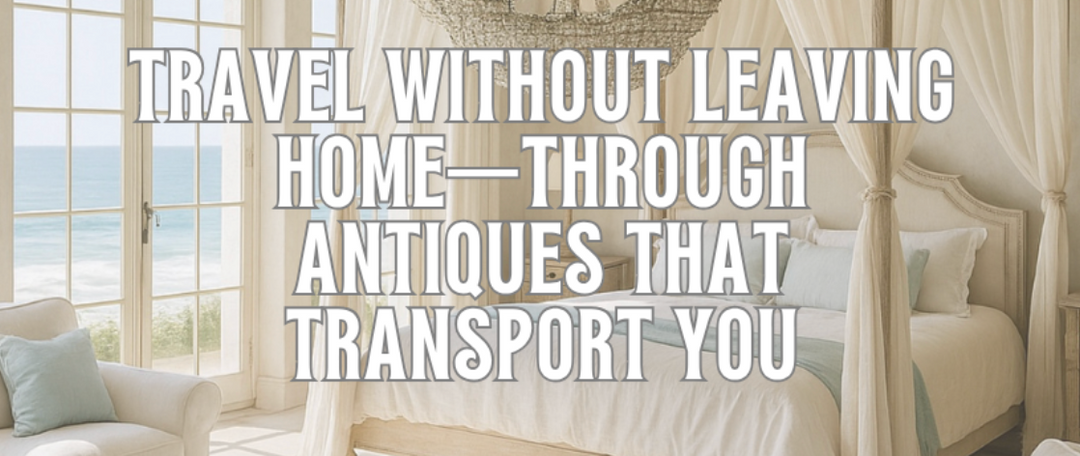 Travel Without Leaving Home - Through Antiques that Transport You